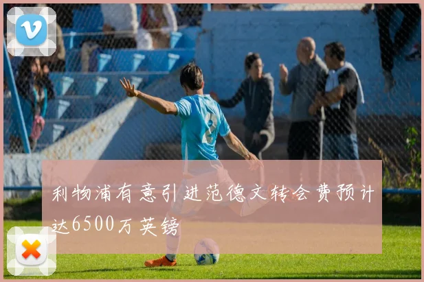 利物浦有意引进范德文转会费预计达6500万英镑