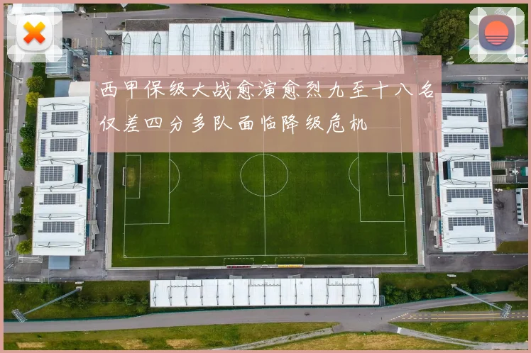 西甲保级大战愈演愈烈九至十八名仅差四分多队面临降级危机