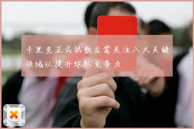 卡里克正式执教后需关注八大关键领域以提升球队竞争力