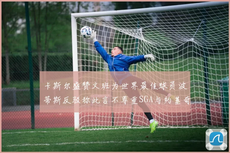 卡斯尔盛赞文班为世界最佳球员波蒂斯反驳称此言不尊重SGA与约基奇