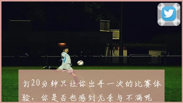 打20分钟只让你出手一次的比赛体验，你是否也感到无奈与不满呢