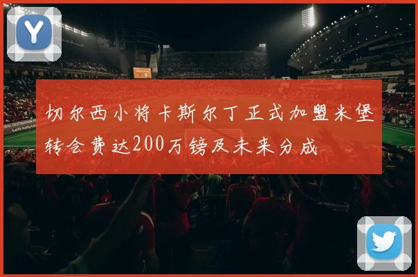 切尔西小将卡斯尔丁正式加盟米堡转会费达200万镑及未来分成