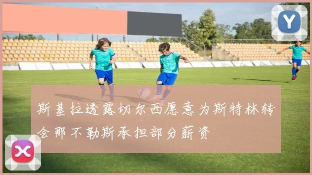 斯基拉透露切尔西愿意为斯特林转会那不勒斯承担部分薪资