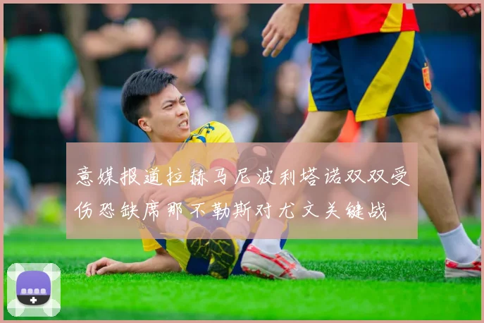 意媒报道拉赫马尼波利塔诺双双受伤恐缺席那不勒斯对尤文关键战