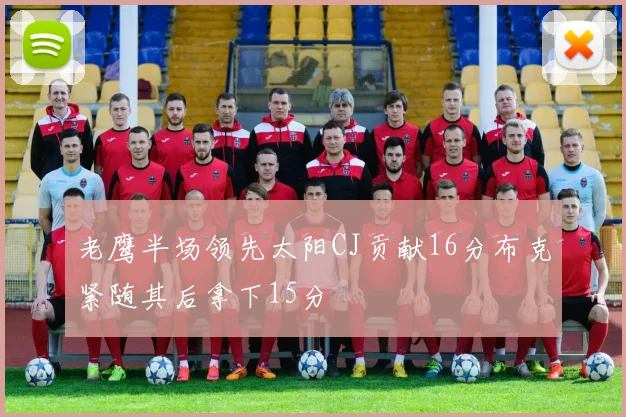 老鹰半场领先太阳CJ贡献16分布克紧随其后拿下15分
