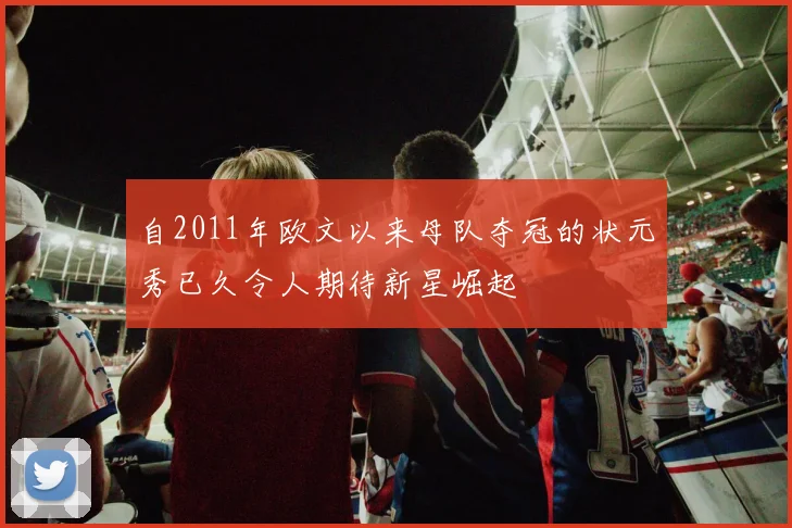 自2011年欧文以来母队夺冠的状元秀已久令人期待新星崛起