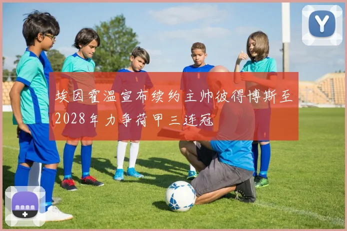 埃因霍温宣布续约主帅彼得博斯至2028年力争荷甲三连冠