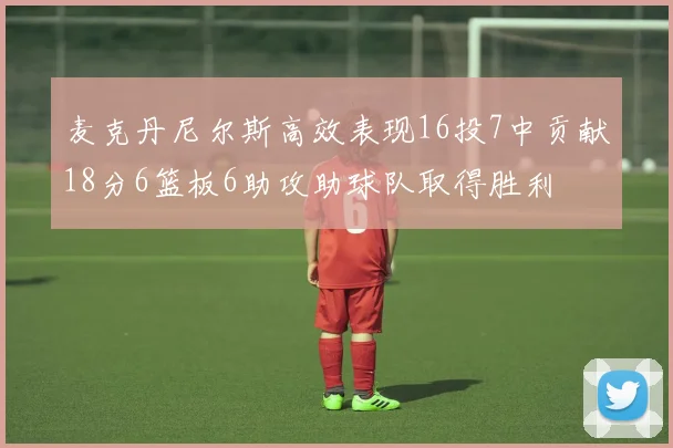 麦克丹尼尔斯高效表现16投7中贡献18分6篮板6助攻助球队取得胜利