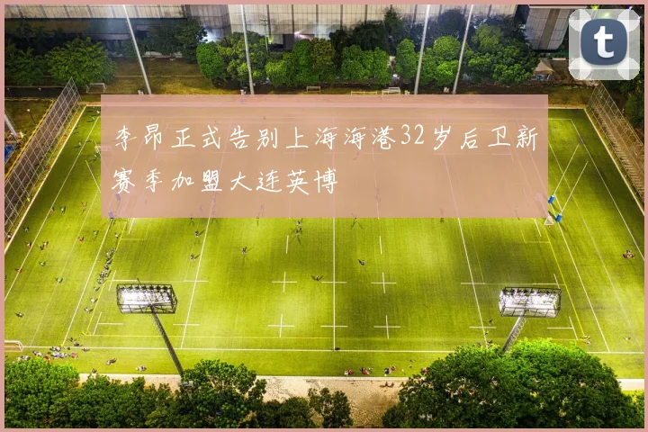 李昂正式告别上海海港32岁后卫新赛季加盟大连英博