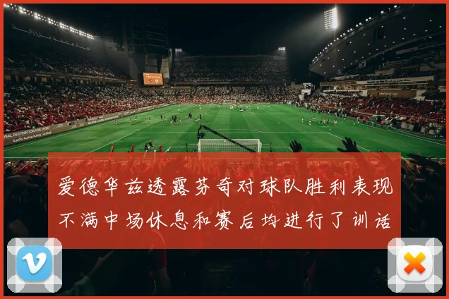 爱德华兹透露芬奇对球队胜利表现不满中场休息和赛后均进行了训话