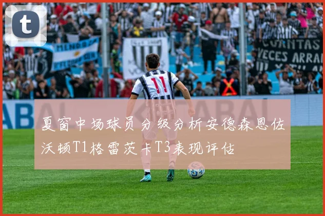 夏窗中场球员分级分析安德森恩佐沃顿T1格雷茨卡T3表现评估