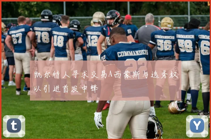 凯尔特人寻求交易A西蒙斯与选秀权以引进首发中锋