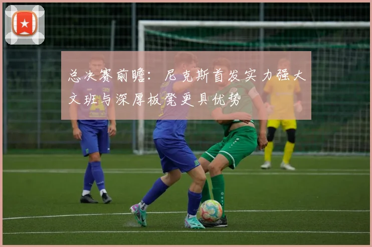 总决赛前瞻：尼克斯首发实力强大文班与深厚板凳更具优势