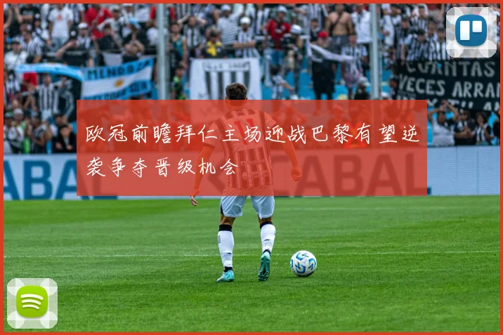 欧冠前瞻拜仁主场迎战巴黎有望逆袭争夺晋级机会