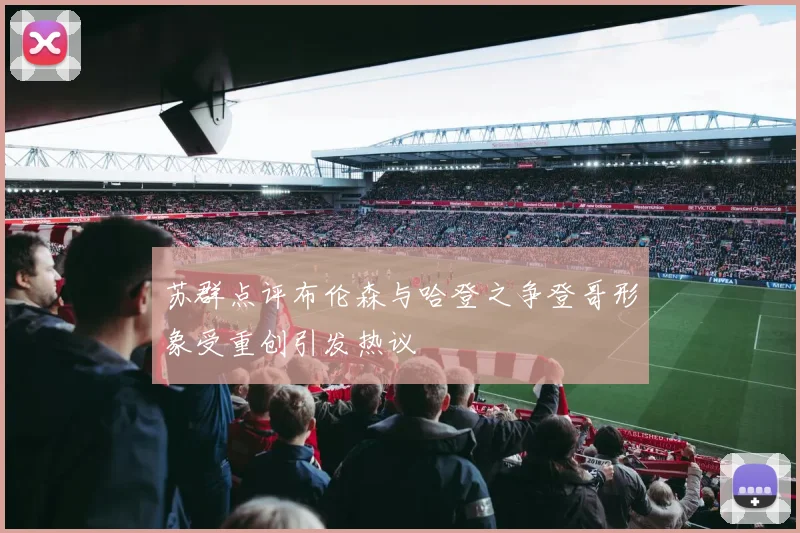 苏群点评布伦森与哈登之争登哥形象受重创引发热议