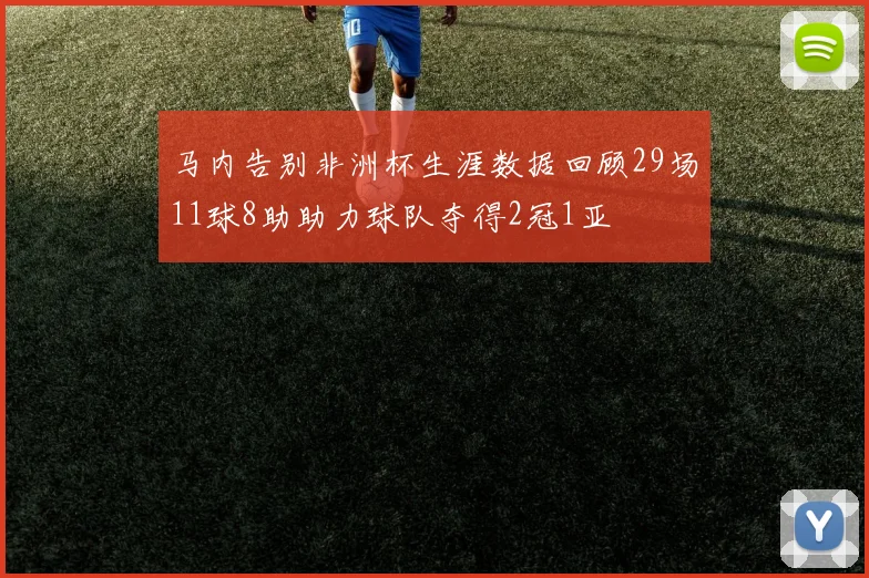 马内告别非洲杯生涯数据回顾29场11球8助助力球队夺得2冠1亚
